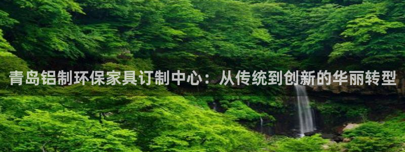 意昂5(KGAME)平台代理登录网址是什么：青岛铝制环保家具
