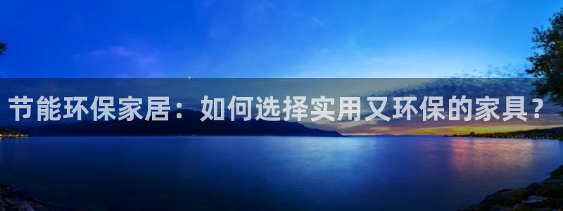 意昂5(KGAME)测速登录地址：节能环保家居：如何选择实用