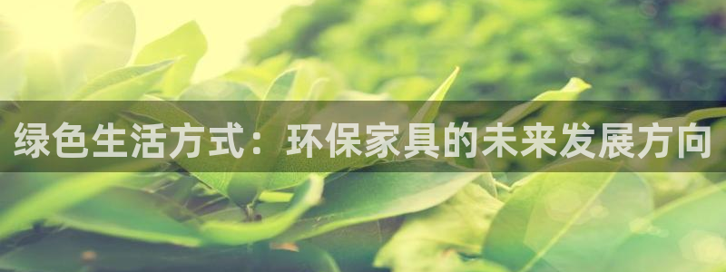 意昂5(KGAME)注册线路：绿色生活方式：环保家具的未来发