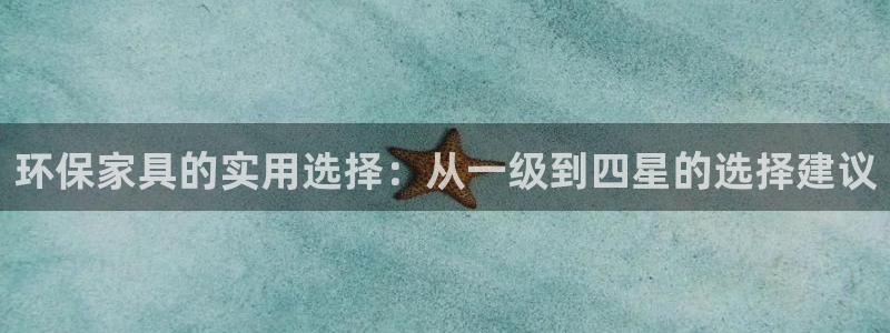 意昂5(KGAME)平台主管：环保家具的实用选择：从一级到四