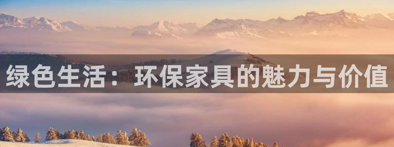 意昂5(KGAME)平台是真的吗：绿色生活：环保家具的魅力与