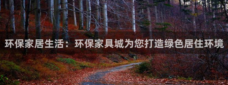 意昂5(KGAME)代理注册开户：环保家居生活：环保家具城为