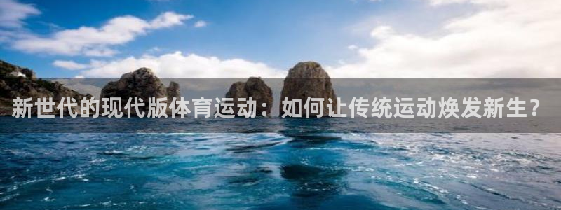 betway西汉姆联官网：新世代的现代版体育运动：如何让传统运动焕发新生？