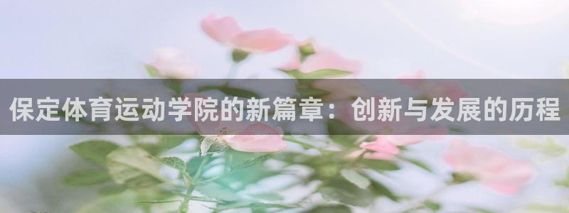 betway西汉姆联：保定体育运动学院的新篇章：创新与发展的历程