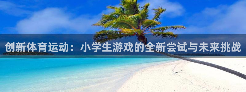 betway西汉姆联官网：创新体育运动：小学生游戏的全新尝试与未来挑战