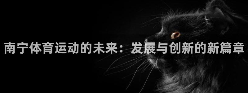 betway西汉姆联：南宁体育运动的未来：发展与创新的新篇章