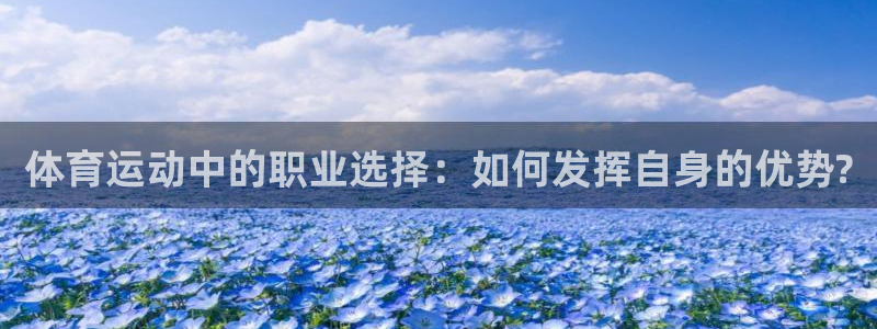 betway西汉姆：体育运动中的职业选择：如何发挥自身的优势?