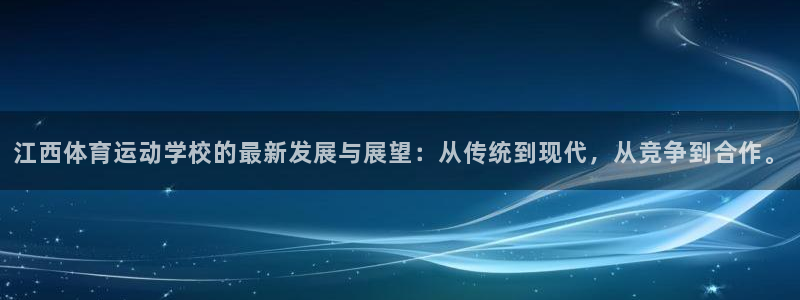 betway西汉姆官网：江西体育运动学校的最新发展与展望：从传统到现代，从竞争到合作。