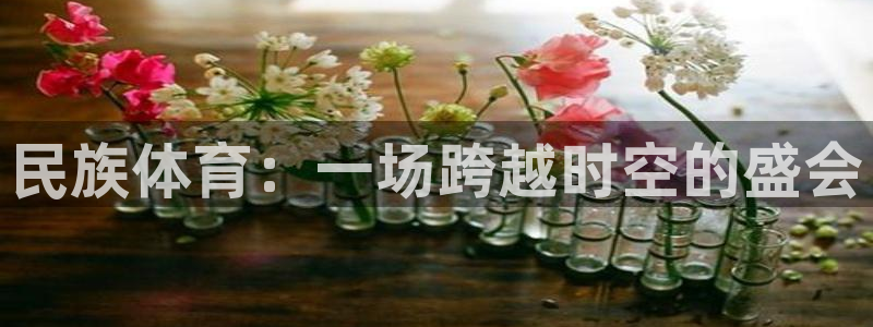 betway西汉姆官网：民族体育：一场跨越时空的盛会