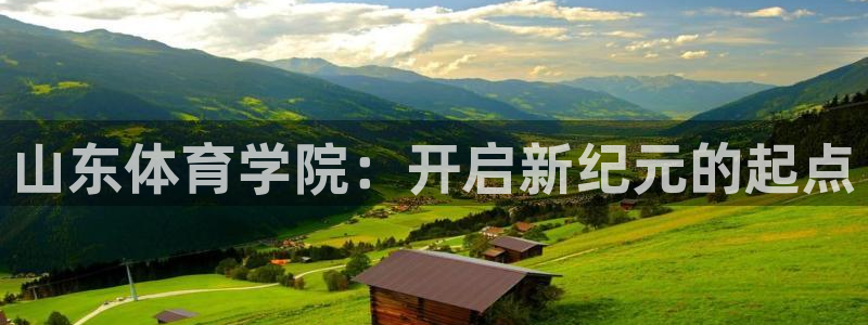 betway西汉姆联官网：山东体育学院：开启新纪元的起点